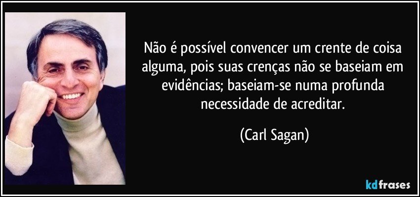 Não é possível convencer um crente de coisa alguma, pois suas crenças não se baseiam em evidências; baseiam-se numa profunda necessidade de acreditar. (Carl Sagan)